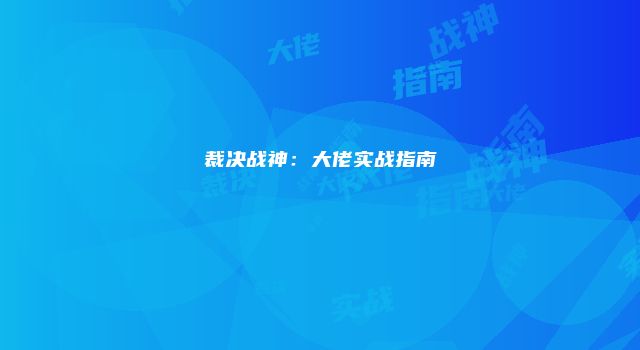 裁决战神：大佬实战指南