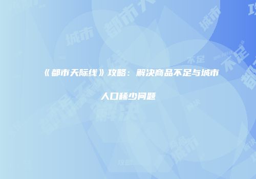 《都市天际线》攻略：解决商品不足与城市人口稀少问题