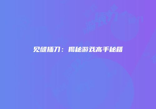见缝插刀：揭秘游戏高手秘籍