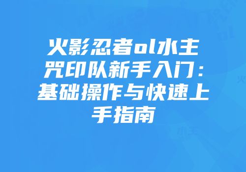 火影忍者ol水主咒印队新手入门：基础操作与快速上手指南