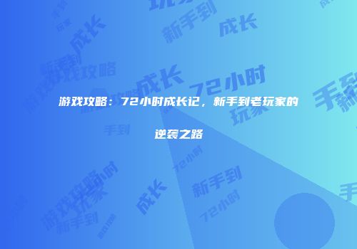 游戏攻略：72小时成长记，新手到老玩家的逆袭之路