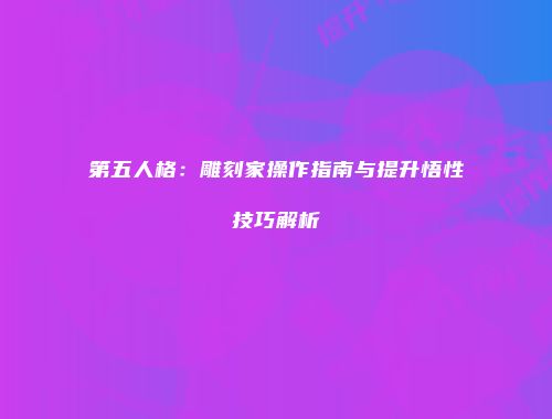 第五人格：雕刻家操作指南与提升悟性技巧解析