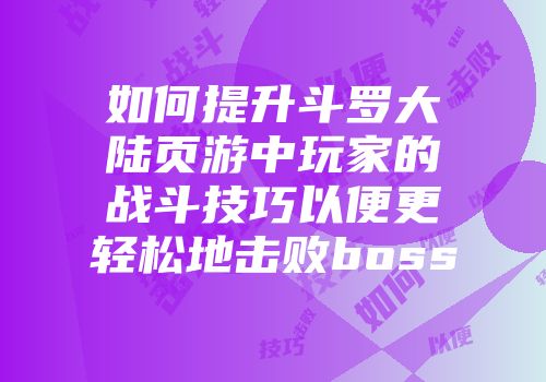 如何提升斗罗大陆页游中玩家的战斗技巧以便更轻松地击败boss