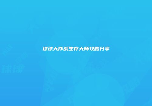 球球大作战生存大师攻略分享