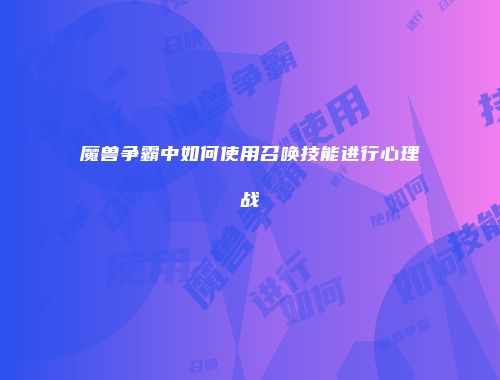 魔兽争霸中如何使用召唤技能进行心理战