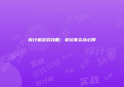 榨汁机游戏攻略：老玩家实战心得