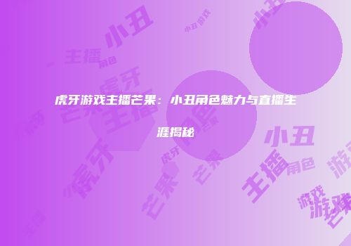 虎牙游戏主播芒果：小丑角色魅力与直播生涯揭秘
