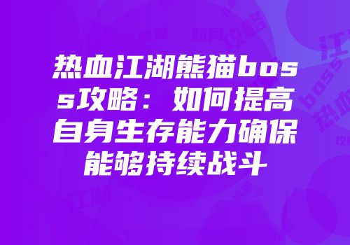 热血江湖熊猫boss攻略：如何提高自身生存能力确保能够持续战斗