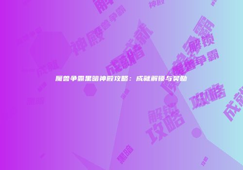 魔兽争霸黑暗神殿攻略：成就解锁与奖励