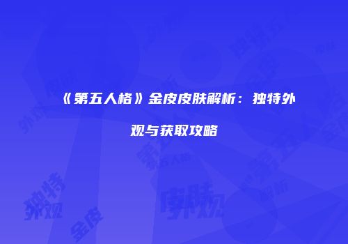 《第五人格》金皮皮肤解析：独特外观与获取攻略