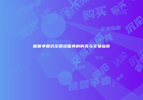 魔兽争霸沉沦霸沧面具的购买与交易指南