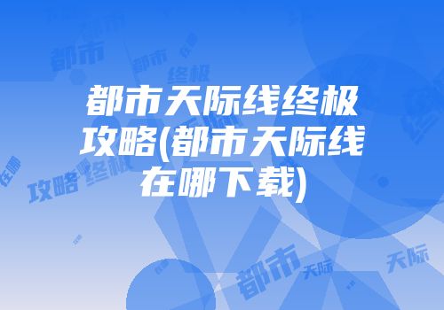 都市天际线终极攻略(都市天际线在哪下载)