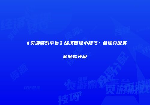 《页游游戏平台》经济管理小技巧：合理分配资源轻松升级