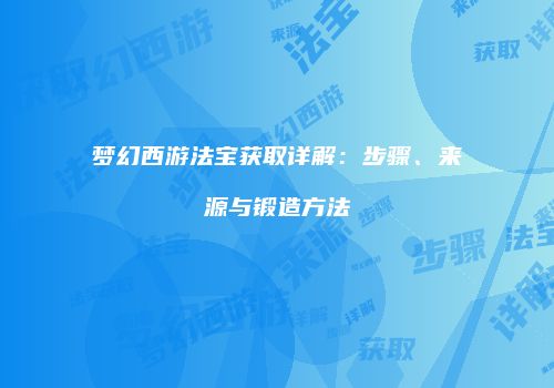 梦幻西游法宝获取详解：步骤、来源与锻造方法