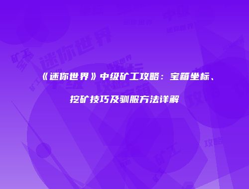 《迷你世界》中级矿工攻略：宝箱坐标、挖矿技巧及驯服方法详解