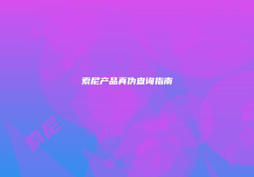 索尼产品真伪查询指南