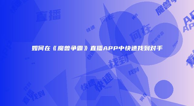 如何在《魔兽争霸》直播APP中快速找到对手