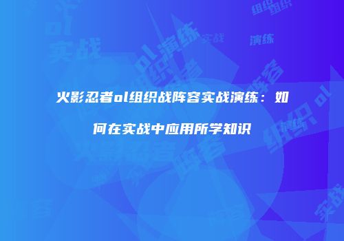 火影忍者ol组织战阵容实战演练：如何在实战中应用所学知识