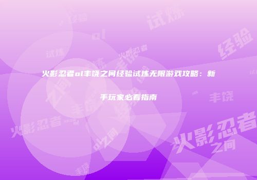 火影忍者ol丰饶之间经验试炼无限游戏攻略：新手玩家必看指南