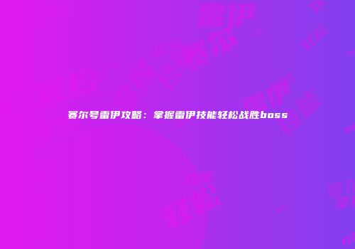 赛尔号雷伊攻略：掌握雷伊技能轻松战胜boss