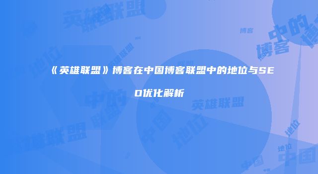 《英雄联盟》博客在中国博客联盟中的地位与SEO优化解析