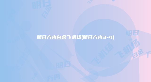 明日方舟白金飞机场(明日方舟3-4)