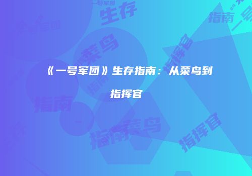 《一号军团》生存指南：从菜鸟到指挥官