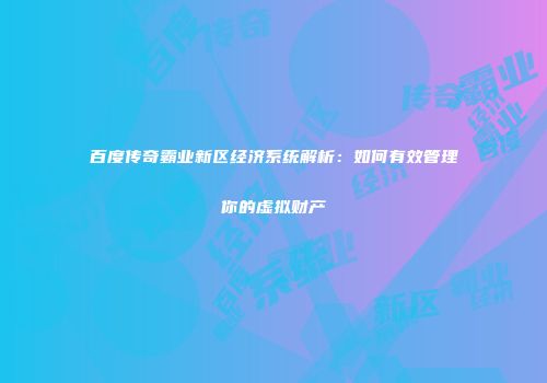 百度传奇霸业新区经济系统解析：如何有效管理你的虚拟财产