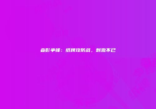 叠影争锋：纸牌攻防战，刺激不已
