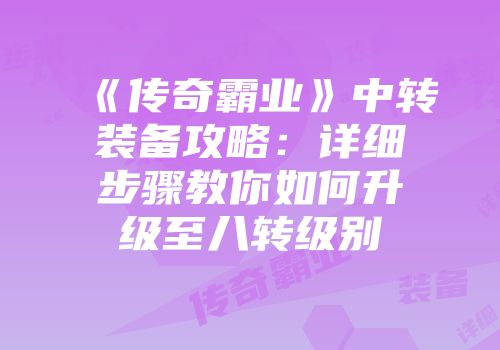 《传奇霸业》中转装备攻略：详细步骤教你如何升级至八转级别