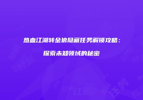 热血江湖转金狼隐藏任务解锁攻略：探索未知领域的秘密