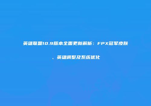 英雄联盟10.9版本全面更新解析：FPX冠军皮肤、英雄调整及系统优化