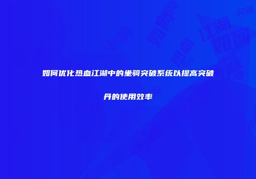 如何优化热血江湖中的坐骑突破系统以提高突破丹的使用效率