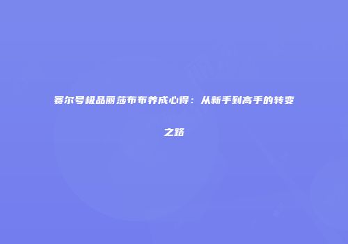 赛尔号极品丽莎布布养成心得：从新手到高手的转变之路