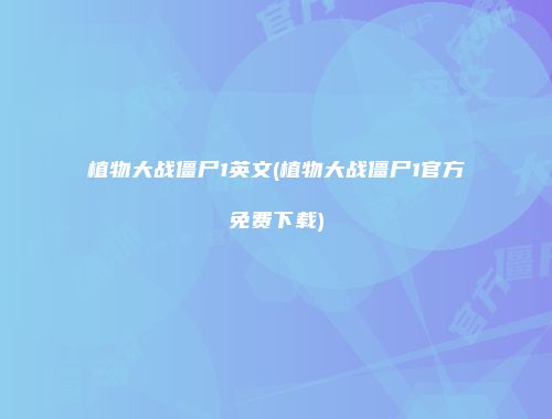 植物大战僵尸1英文(植物大战僵尸1官方免费下载)