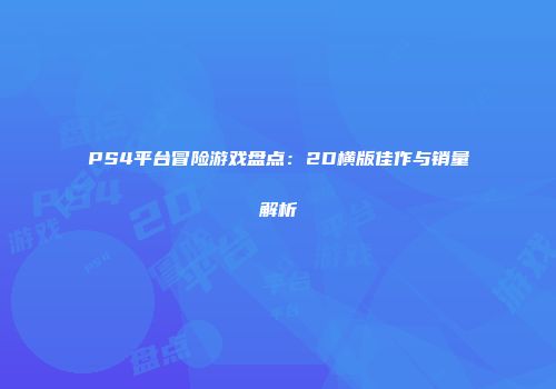 PS4平台冒险游戏盘点：2D横版佳作与销量解析