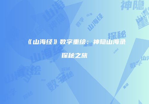 《山海经》数字重绘：神隐山海录探秘之旅