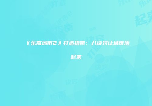 《乐高城市2》打造指南：八诀窍让城市活起来