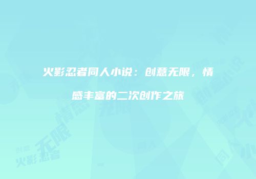 火影忍者同人小说：创意无限，情感丰富的二次创作之旅
