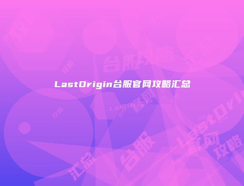 LastOrigin台服官网攻略汇总