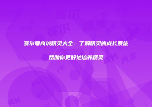 赛尔号商城精灵大全：了解精灵的成长系统帮助你更好地培养精灵
