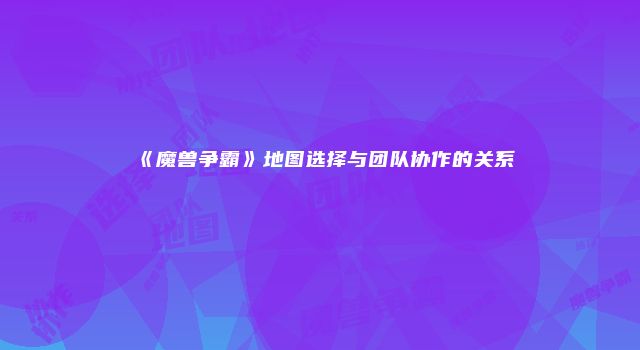《魔兽争霸》地图选择与团队协作的关系
