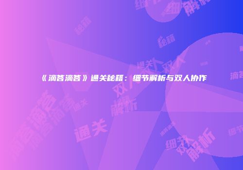 《滴答滴答》通关秘籍：细节解析与双人协作