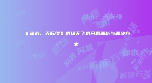 《都市：天际线》机场无飞机问题解析与解决方案