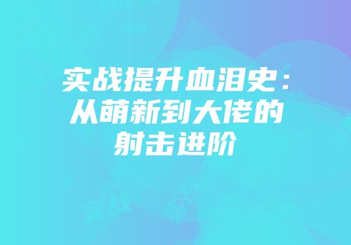 实战提升血泪史：从萌新到大佬的射击进阶