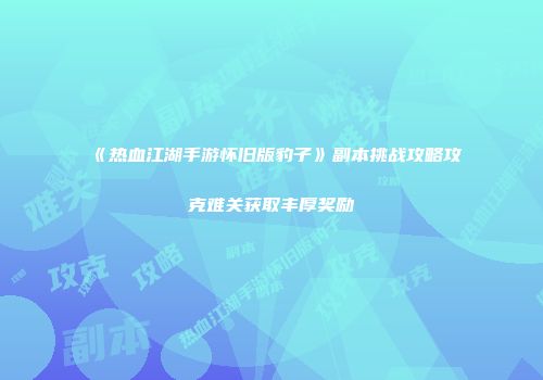 《热血江湖手游怀旧版豹子》副本挑战攻略攻克难关获取丰厚奖励