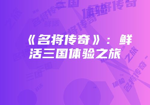 《名将传奇》：鲜活三国体验之旅