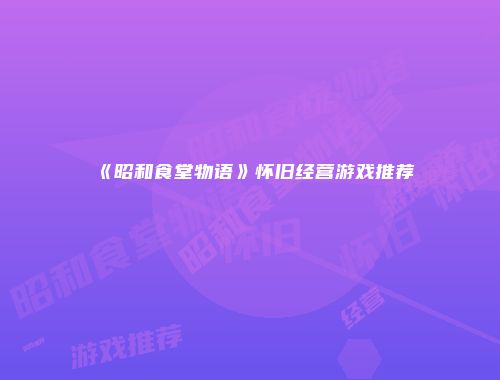 《昭和食堂物语》怀旧经营游戏推荐