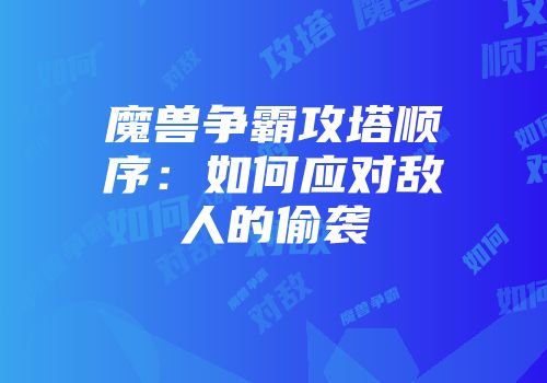 魔兽争霸攻塔顺序：如何应对敌人的偷袭