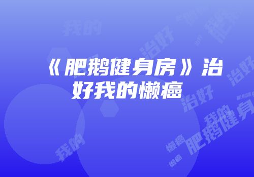 《肥鹅健身房》治好我的懒癌